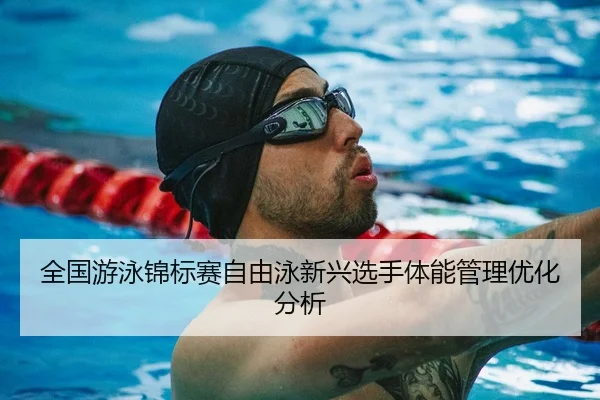 全国游泳锦标赛自由泳新兴选手体能管理优化分析